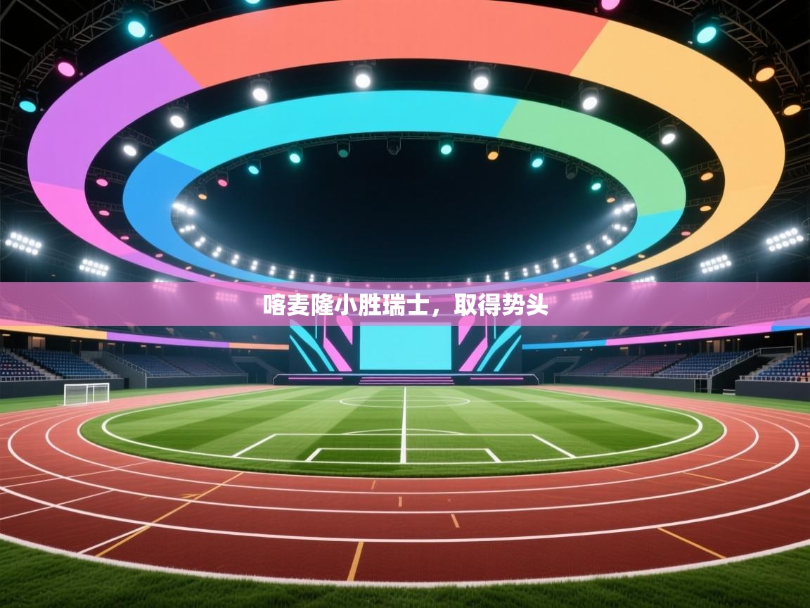 喀麦隆小胜瑞士,取得势头 第2张