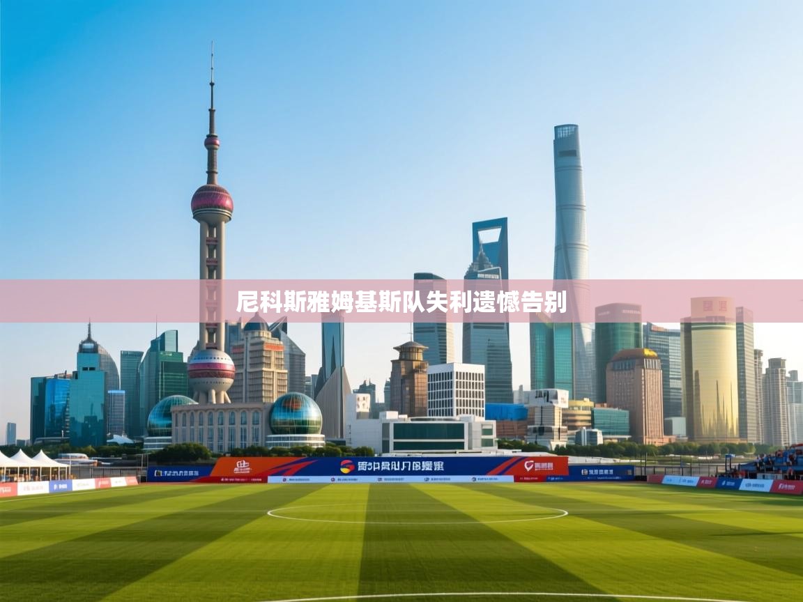 尼科斯雅姆基斯队失利遗憾告别 第1张