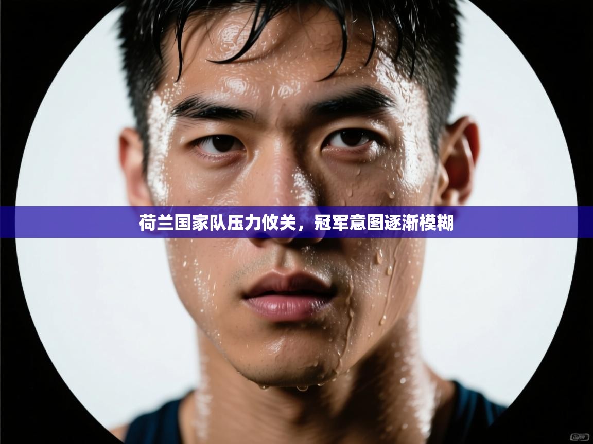 荷兰国家队压力攸关，冠军意图逐渐模糊  第1张