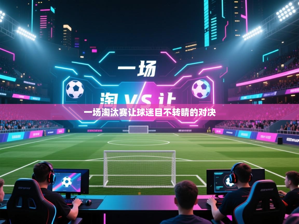 一场淘汰赛让球迷目不转睛的对决 第1张