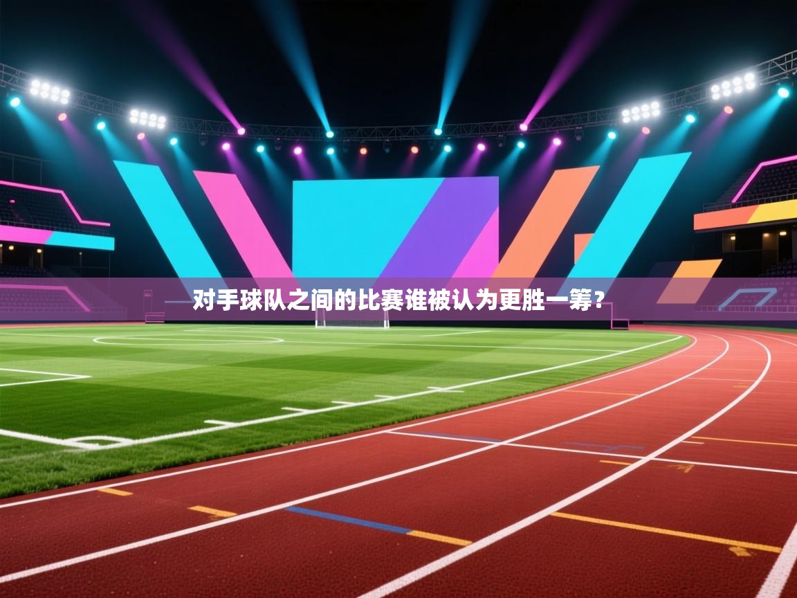 对手球队之间的比赛谁被认为更胜一筹？  第1张