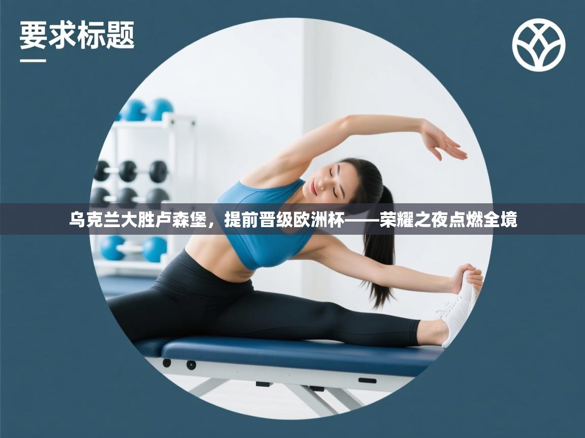 乌克兰大胜卢森堡，提前晋级欧洲杯——荣耀之夜点燃全境  第2张